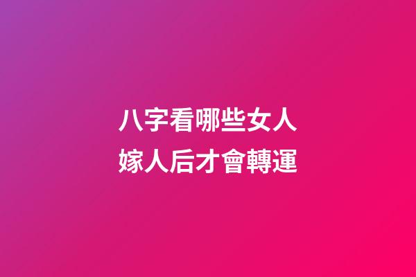 八字看哪些女人嫁人后才會轉運