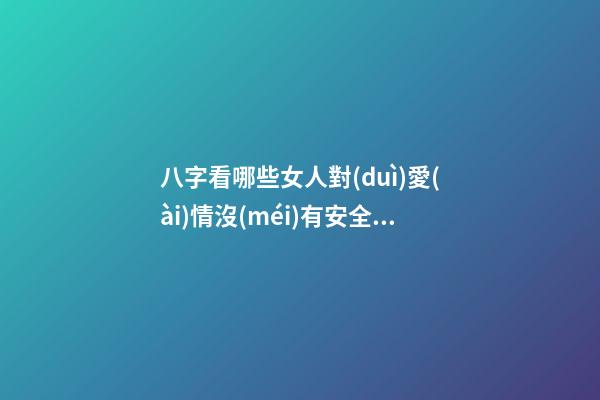 八字看哪些女人對(duì)愛(ài)情沒(méi)有安全感
