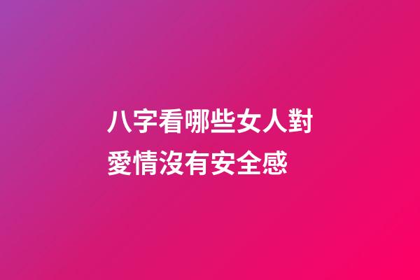 八字看哪些女人對愛情沒有安全感