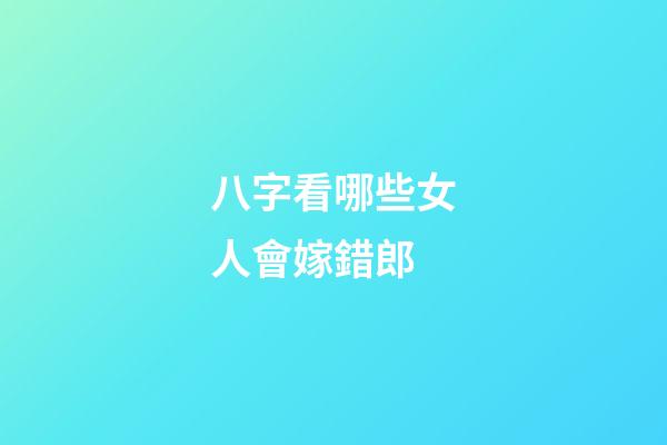 八字看哪些女人會嫁錯郎