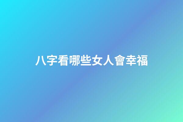 八字看哪些女人會幸福