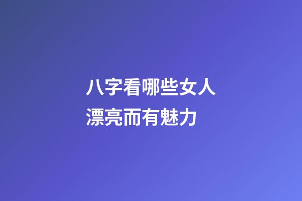 八字看哪些女人漂亮而有魅力