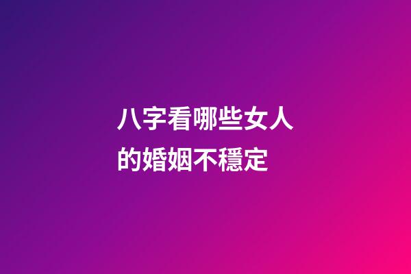 八字看哪些女人的婚姻不穩定