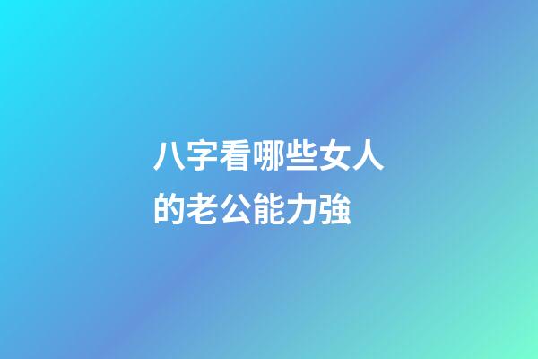 八字看哪些女人的老公能力強