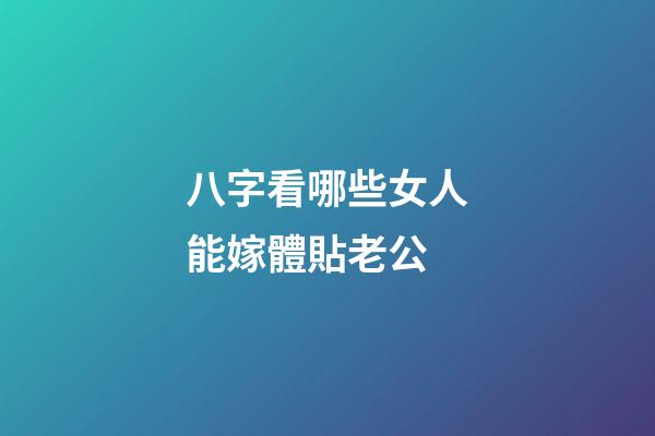 八字看哪些女人能嫁體貼老公