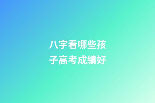 八字看哪些孩子高考成績好