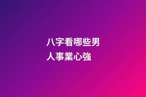 八字看哪些男人事業心強