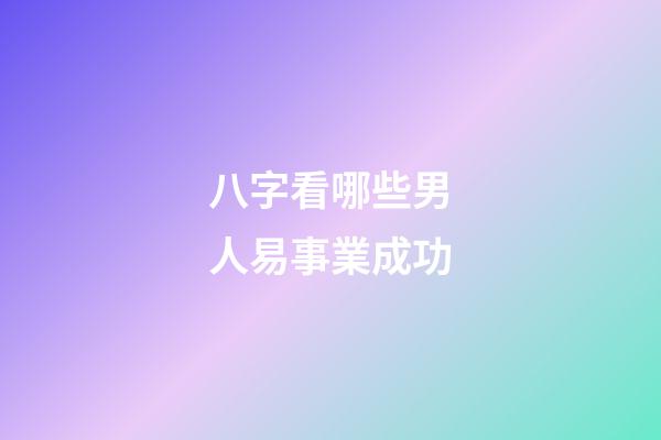 八字看哪些男人易事業成功