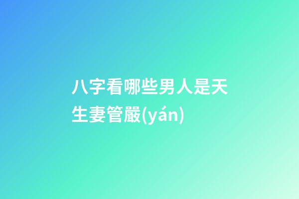 八字看哪些男人是天生妻管嚴(yán)