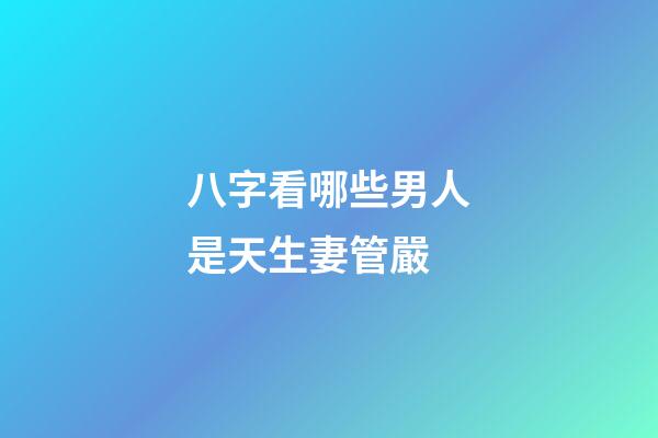 八字看哪些男人是天生妻管嚴