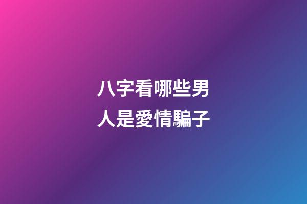 八字看哪些男人是愛情騙子