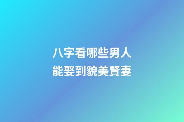 八字看哪些男人能娶到貌美賢妻