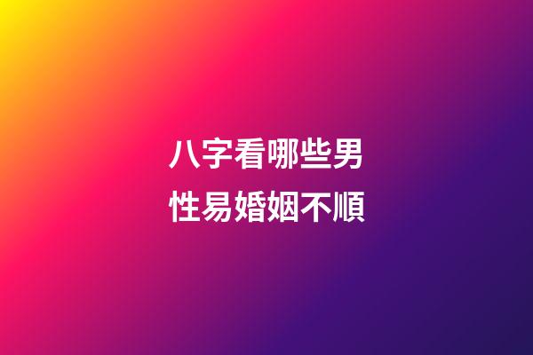 八字看哪些男性易婚姻不順