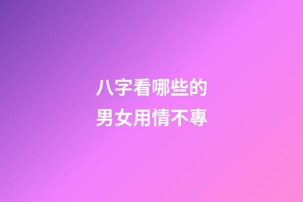 八字看哪些的男女用情不專