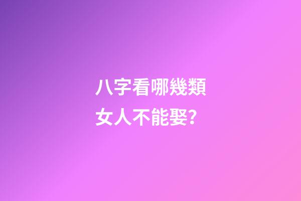 八字看哪幾類女人不能娶？