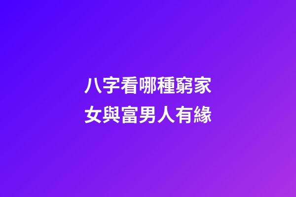 八字看哪種窮家女與富男人有緣