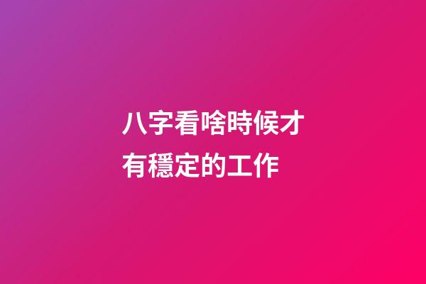 八字看啥時候才有穩定的工作