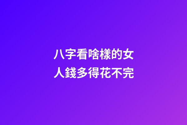 八字看啥樣的女人錢多得花不完