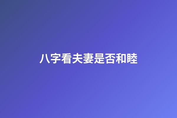 八字看夫妻是否和睦