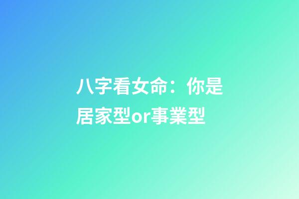 八字看女命：你是居家型or事業型