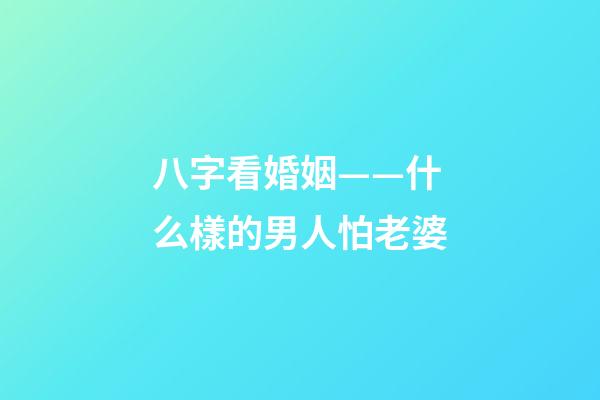 八字看婚姻——什么樣的男人怕老婆