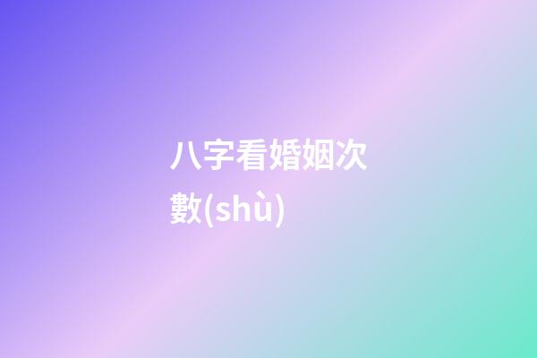 八字看婚姻次數(shù)