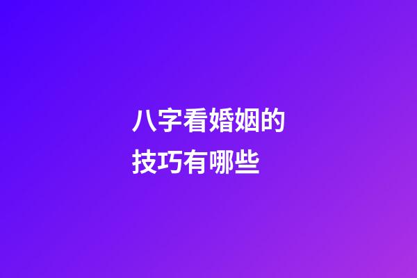 八字看婚姻的技巧有哪些?