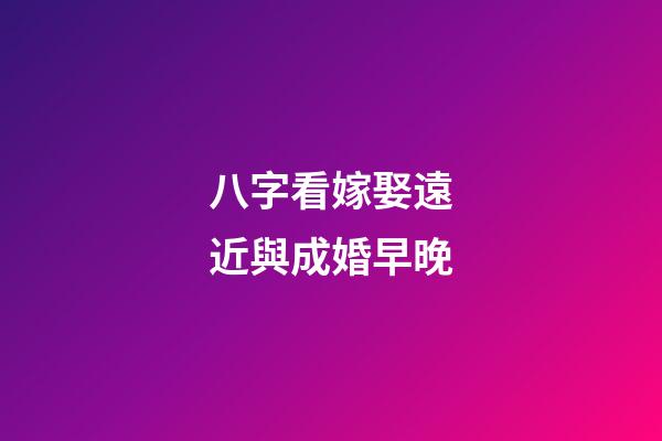 八字看嫁娶遠近與成婚早晚