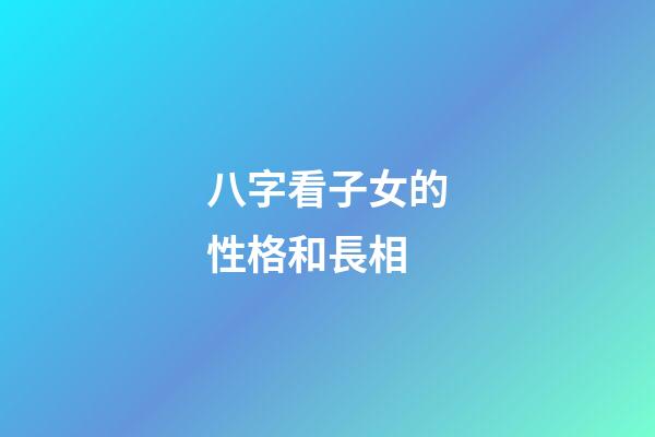 八字看子女的性格和長相