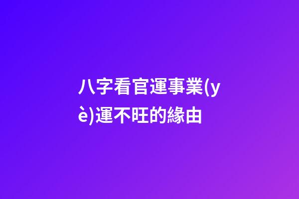 八字看官運事業(yè)運不旺的緣由