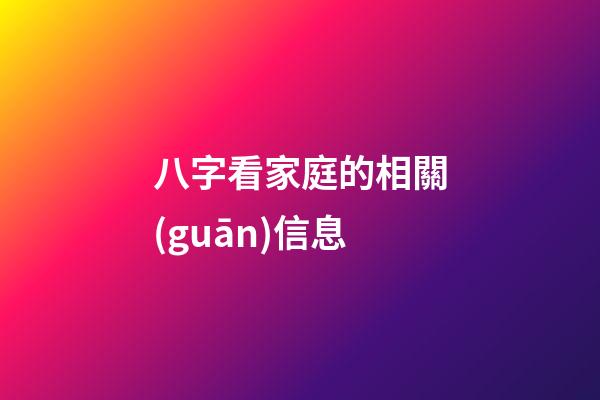 八字看家庭的相關(guān)信息