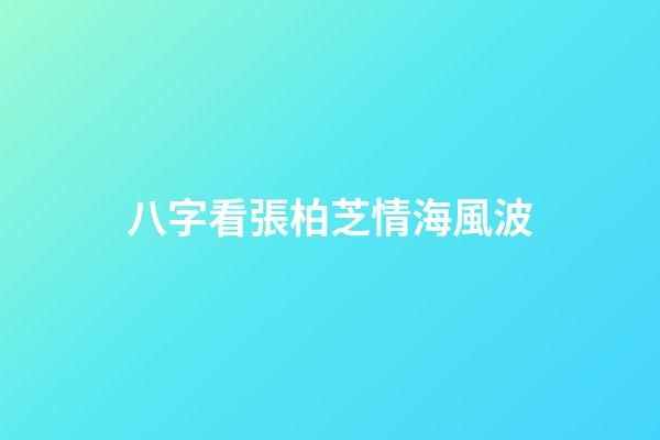 八字看張柏芝情海風波