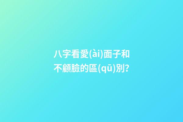 八字看愛(ài)面子和不顧臉的區(qū)別？