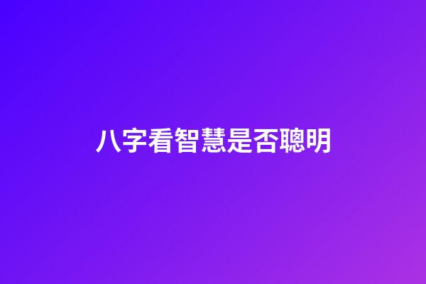 八字看智慧是否聰明