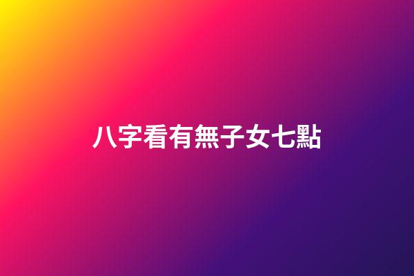 八字看有無子女七點