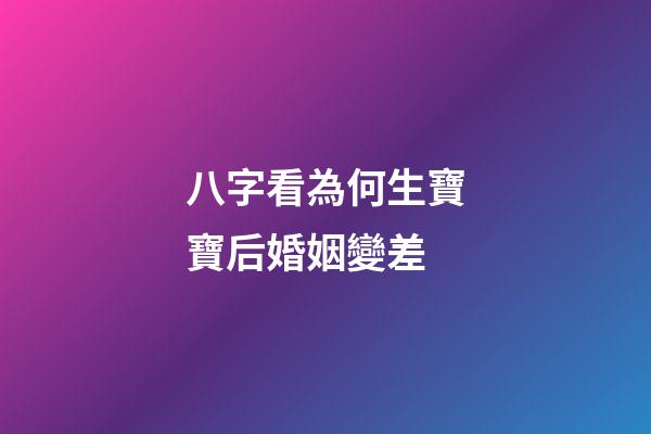 八字看為何生寶寶后婚姻變差