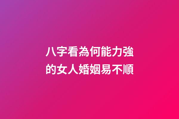八字看為何能力強的女人婚姻易不順