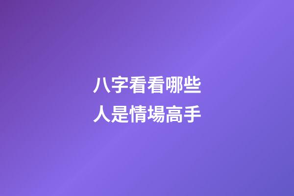 八字看看哪些人是情場高手