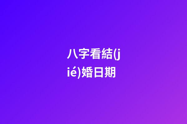 八字看結(jié)婚日期