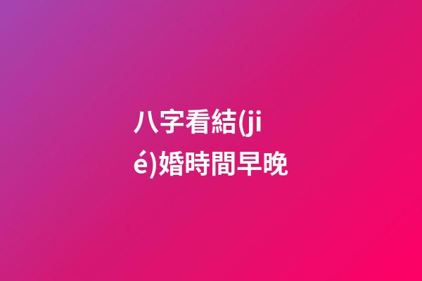 八字看結(jié)婚時間早晚