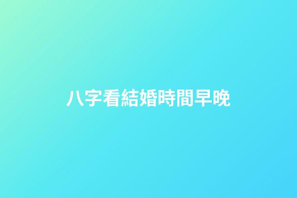 八字看結婚時間早晚