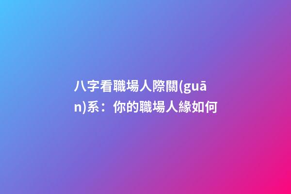八字看職場人際關(guān)系：你的職場人緣如何?