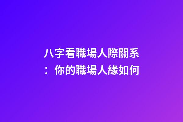 八字看職場人際關系：你的職場人緣如何?