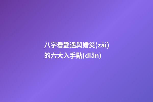 八字看艷遇與婚災(zāi)的六大入手點(diǎn)