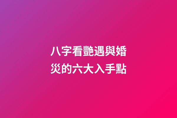 八字看艷遇與婚災的六大入手點