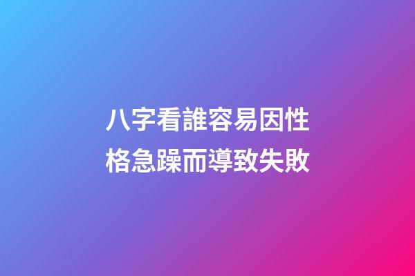八字看誰容易因性格急躁而導致失敗