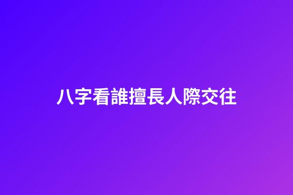 八字看誰擅長人際交往