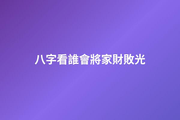 八字看誰會將家財敗光