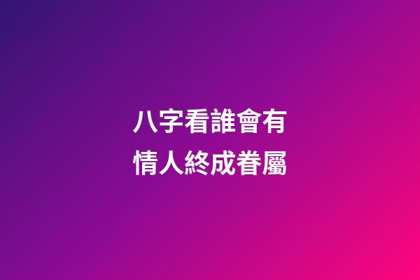 八字看誰會有情人終成眷屬