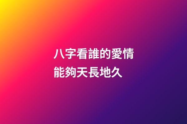 八字看誰的愛情能夠天長地久